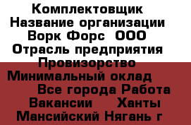 Комплектовщик › Название организации ­ Ворк Форс, ООО › Отрасль предприятия ­ Провизорство › Минимальный оклад ­ 35 000 - Все города Работа » Вакансии   . Ханты-Мансийский,Нягань г.